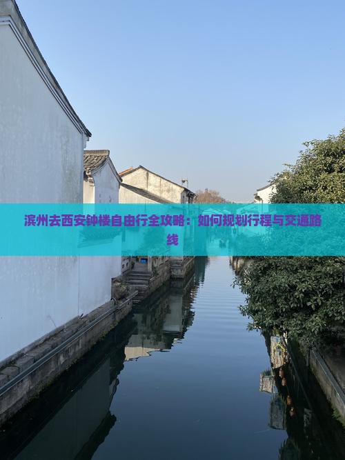 滨州去西安钟楼自由行全攻略：如何规划行程与交通路线