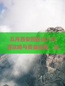 五月西安回民街六日游攻略与美食推荐，如何规划行程及必体验活动？