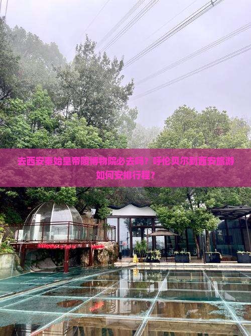去西安秦始皇帝陵博物院必去吗？呼伦贝尔到西安旅游如何安排行程？
