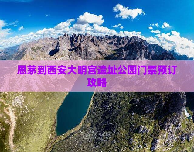 思茅到西安大明宫遗址公园门票预订攻略