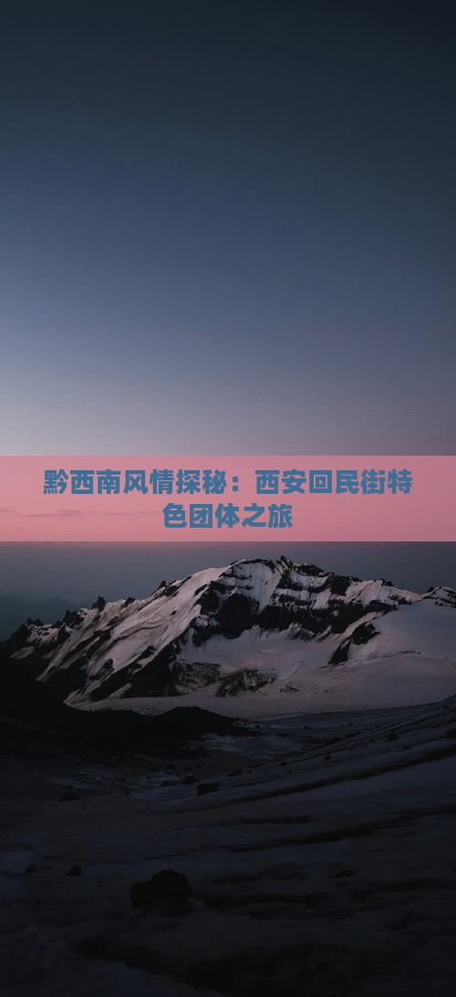 黔西南风情探秘：西安回民街特色团体之旅