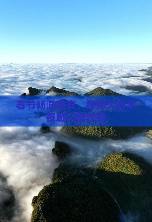 春节畅游西安，探秘大唐不夜城门票攻略