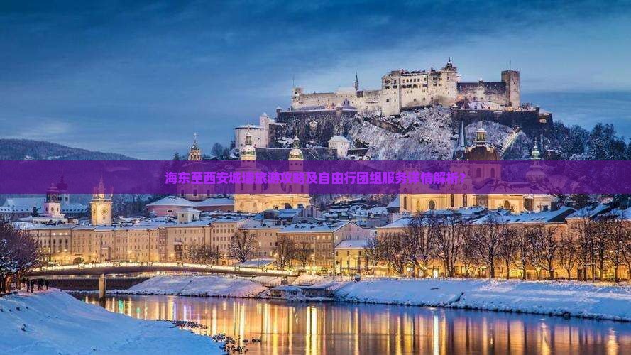 海东至西安城墙旅游攻略及自由行团组服务详情解析？