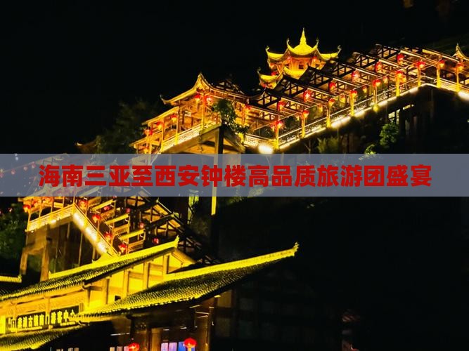海南三亚至西安钟楼高品质旅游团盛宴