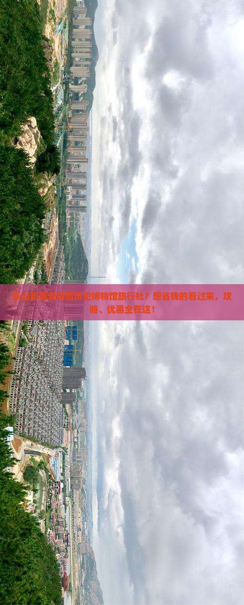 乐山到西安陕西历史博物馆旅行社？想省钱的看过来，攻略、优惠全在这！