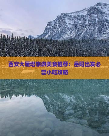 西安大雁塔旅游美食推荐：岳阳出发必尝小吃攻略