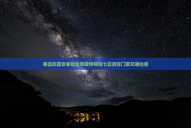 南昌到西安秦始皇帝陵博物院七日游含门票交通住宿