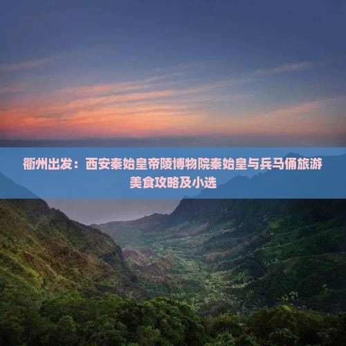 衢州出发：西安秦始皇帝陵博物院秦始皇与兵马俑旅游美食攻略及小选