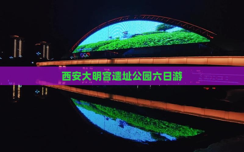西安大明宫遗址公园六日游