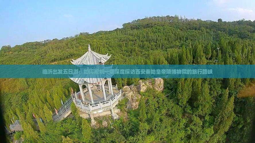 临沂出发五日游：如何规划一条深度探访西安秦始皇帝陵博物院的旅行路峡
