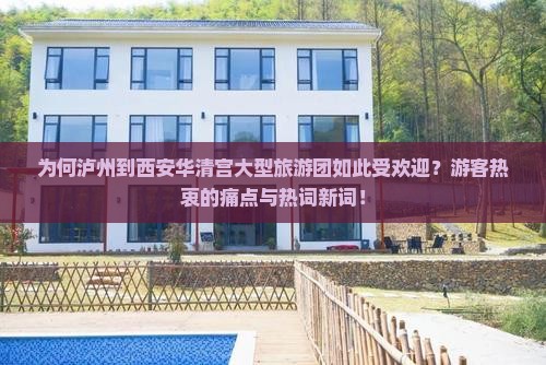 为何泸州到西安华清宫大型旅游团如此受欢迎？游客热衷的痛点与热词新词！
