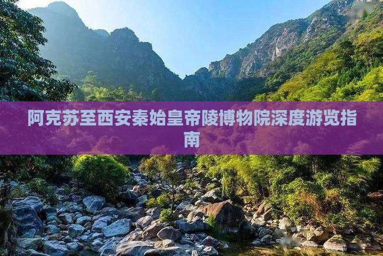 阿克苏至西安秦始皇帝陵博物院深度游览指南