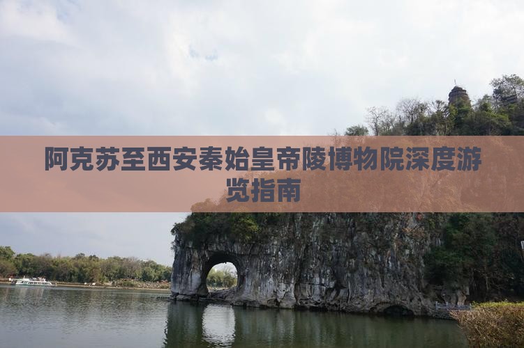阿克苏至西安秦始皇帝陵博物院深度游览指南
