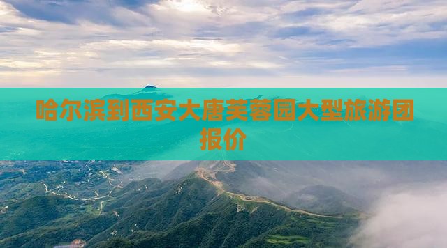 哈尔滨到西安大唐芙蓉园大型旅游团报价