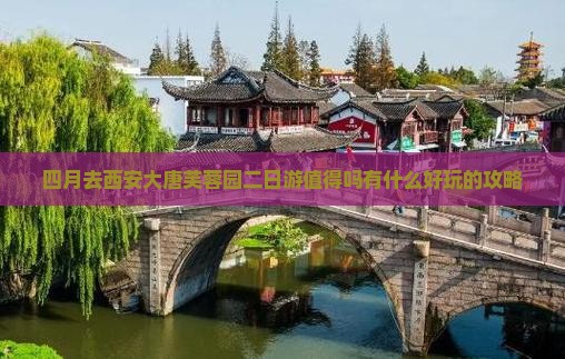 四月去西安大唐芙蓉园二日游值得吗有什么好玩的攻略