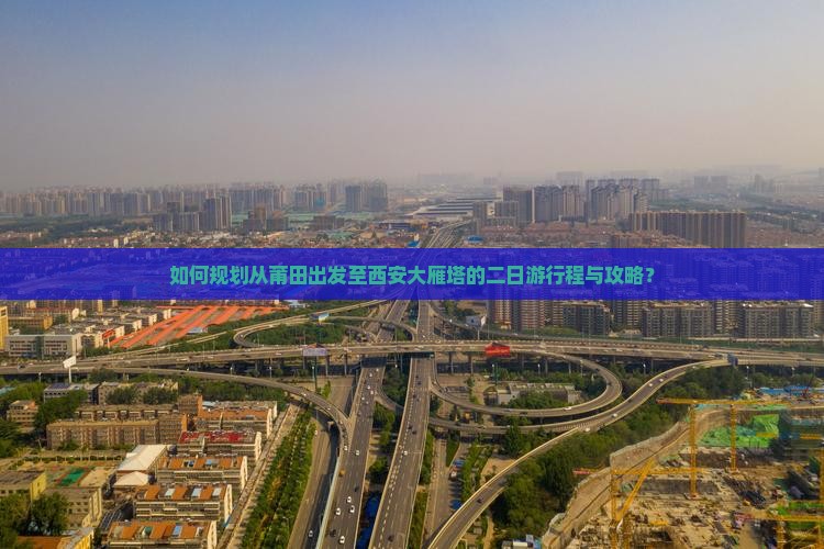 如何规划从莆田出发至西安大雁塔的二日游行程与攻略？
