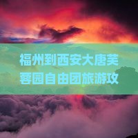 福州到西安大唐芙蓉园自由团旅游攻略及报价，详解行程公里数与交通方式