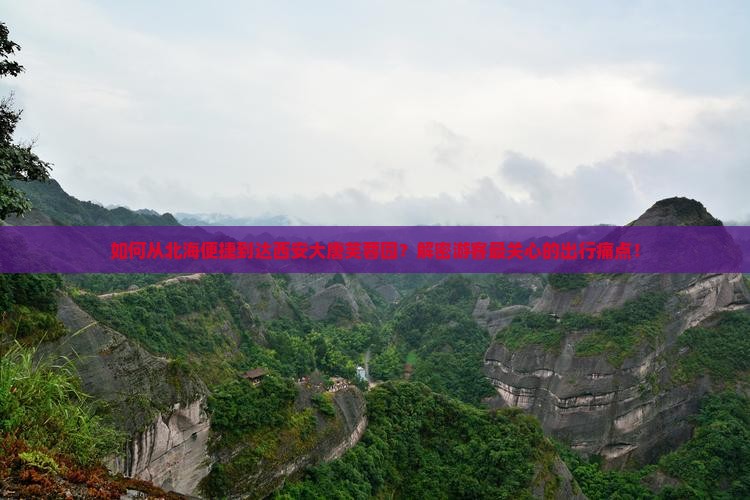如何从北海便捷到达西安大唐芙蓉园？解密游客最关心的出行痛点！