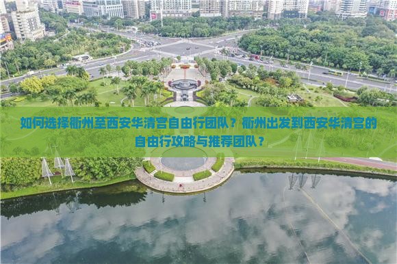 如何选择衢州至西安华清宫自由行团队？衢州出发到西安华清宫的自由行攻略与推荐团队？