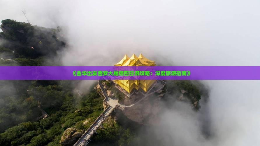 《金华出发西安大雁塔四日游攻略：深度旅游指南》