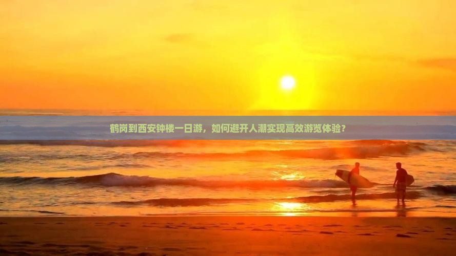 鹤岗到西安钟楼一日游，如何避开人潮实现高效游览体验？