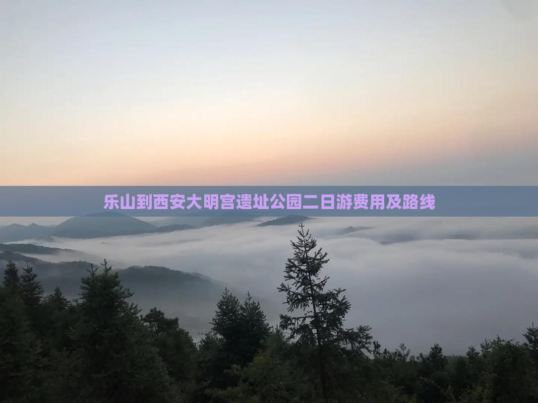 乐山到西安大明宫遗址公园二日游费用及路线