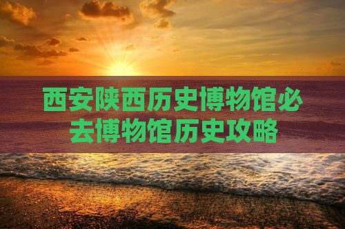西安陕西历史博物馆必去博物馆历史攻略