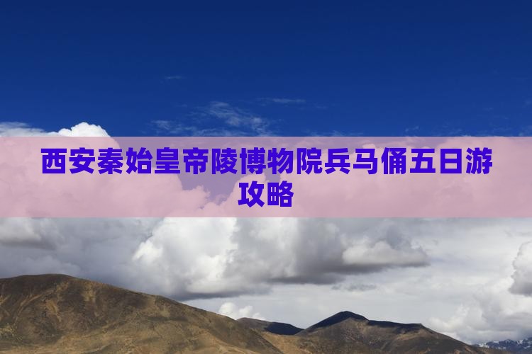 西安秦始皇帝陵博物院兵马俑五日游攻略