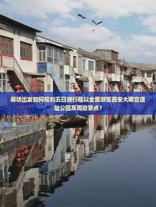 廊坊出发如何规划五日游行程以全面游览西安大明宫遗址公园及周边景点？