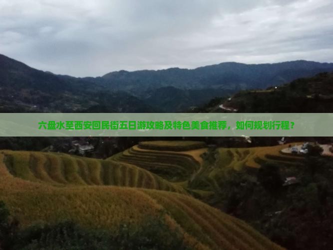 六盘水至西安回民街五日游攻略及特色美食推荐，如何规划行程？