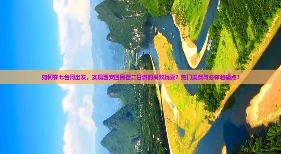 如何在七台河出发，实现西安回民街二日游的高效玩耍？热门美食与必体验痛点！
