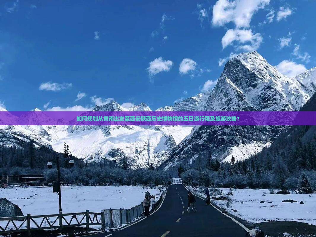如何规划从黄南出发至西安陕西历史博物馆的五日游行程及旅游攻略？