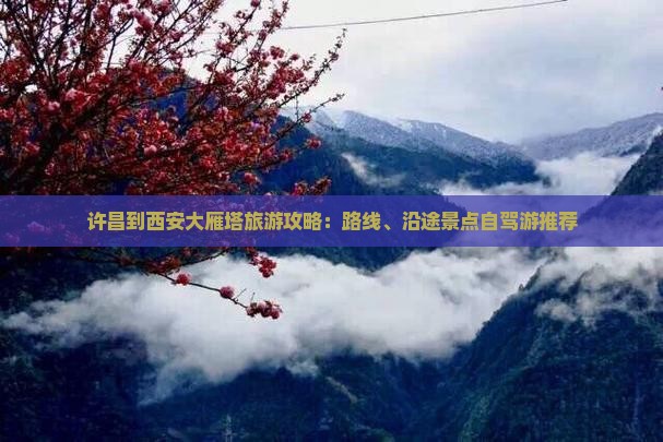 许昌到西安大雁塔旅游攻略：路线、沿途景点自驾游推荐