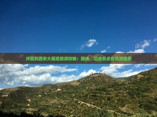 许昌到西安大雁塔旅游攻略：路线、沿途景点自驾游推荐