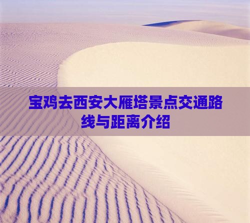 宝鸡去西安大雁塔景点交通路线与距离介绍