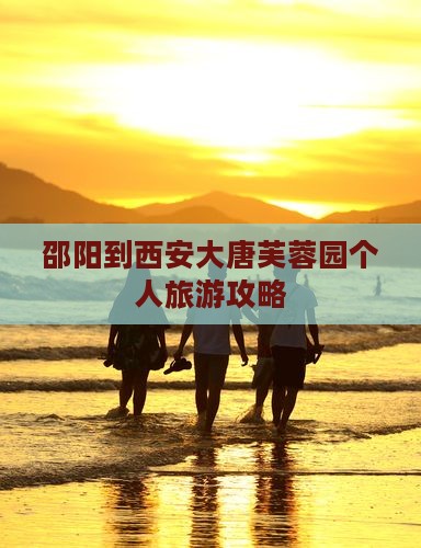 邵阳到西安大唐芙蓉园个人旅游攻略