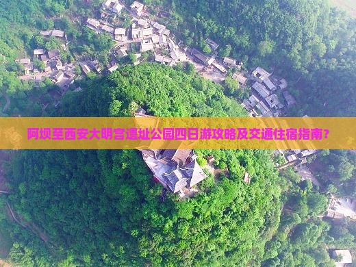 阿坝至西安大明宫遗址公园四日游攻略及交通住宿指南？
