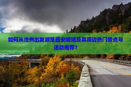 如何从沧州出发游览西安城墙及其周边热门景点与活动推荐？