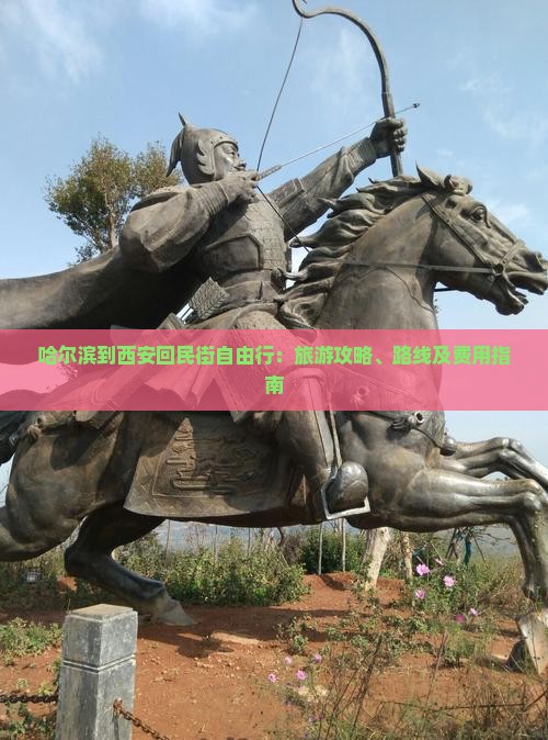 哈尔滨到西安回民街自由行：旅游攻略、路线及费用指南