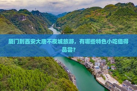 厦门到西安大唐不夜城旅游，有哪些特色小吃值得品尝？