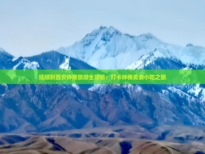 抚顺到西安钟楼旅游全攻略：打卡钟楼美食小吃之旅
