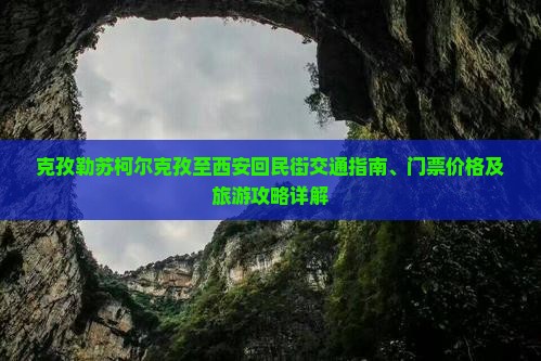 克孜勒苏柯尔克孜至西安回民街交通指南、门票价格及旅游攻略详解