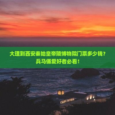 大理到西安秦始皇帝陵博物院门票多少钱？兵马俑爱好者必看！