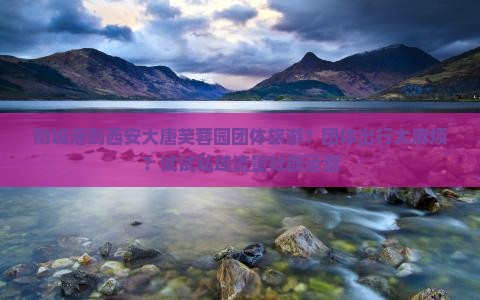 防城港到西安大唐芙蓉园团体旅游？团体出行太麻烦？试试私域流量社群运营