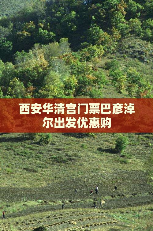 西安华清宫门票巴彦淖尔出发优惠购