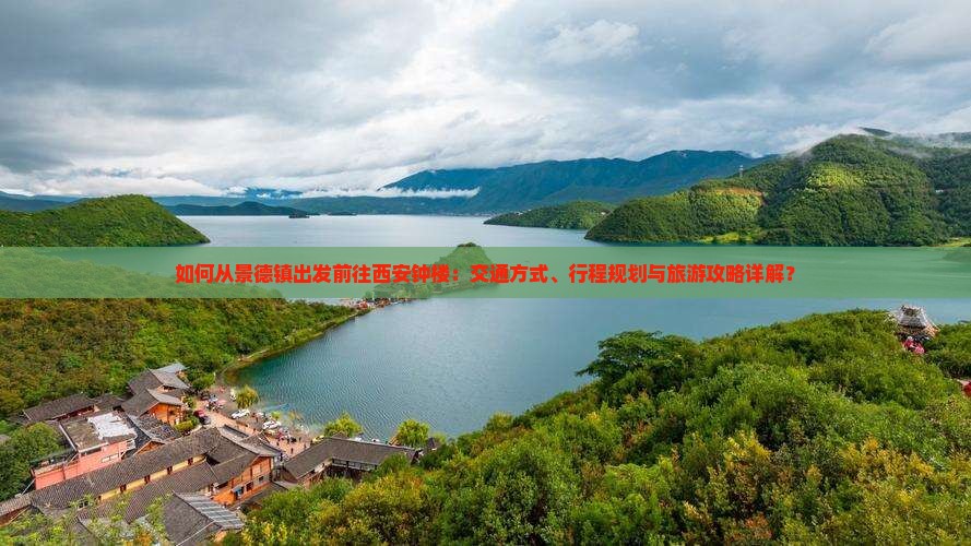 如何从景德镇出发前往西安钟楼：交通方式、行程规划与旅游攻略详解？
