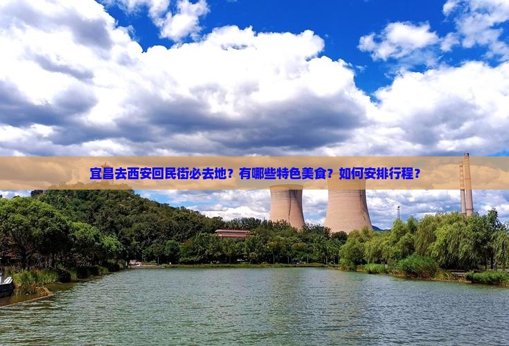 宜昌去西安回民街必去地？有哪些特色美食？如何安排行程？