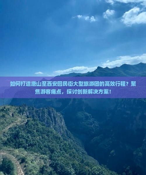 如何打造唐山至西安回民街大型旅游团的高效行程？聚焦游客痛点，探讨创新解决方案！