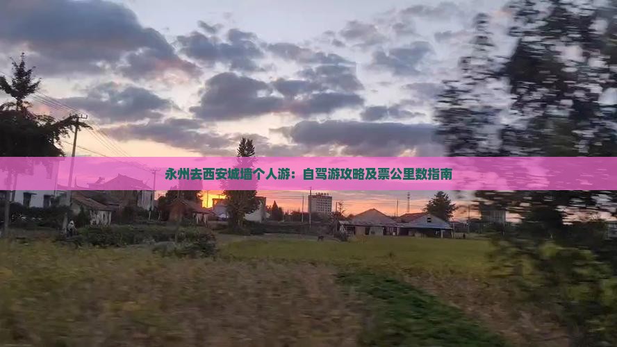 永州去西安城墙个人游：自驾游攻略及票公里数指南