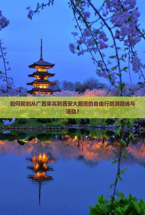 如何规划从广西来宾到西安大雁塔的自由行旅游路线与活动？